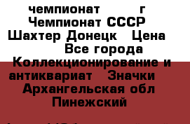 11.1) чемпионат : 1975 г - Чемпионат СССР - Шахтер-Донецк › Цена ­ 49 - Все города Коллекционирование и антиквариат » Значки   . Архангельская обл.,Пинежский 